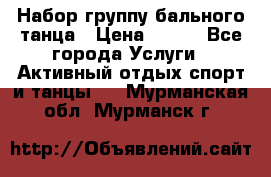 Набор группу бального танца › Цена ­ 200 - Все города Услуги » Активный отдых,спорт и танцы   . Мурманская обл.,Мурманск г.